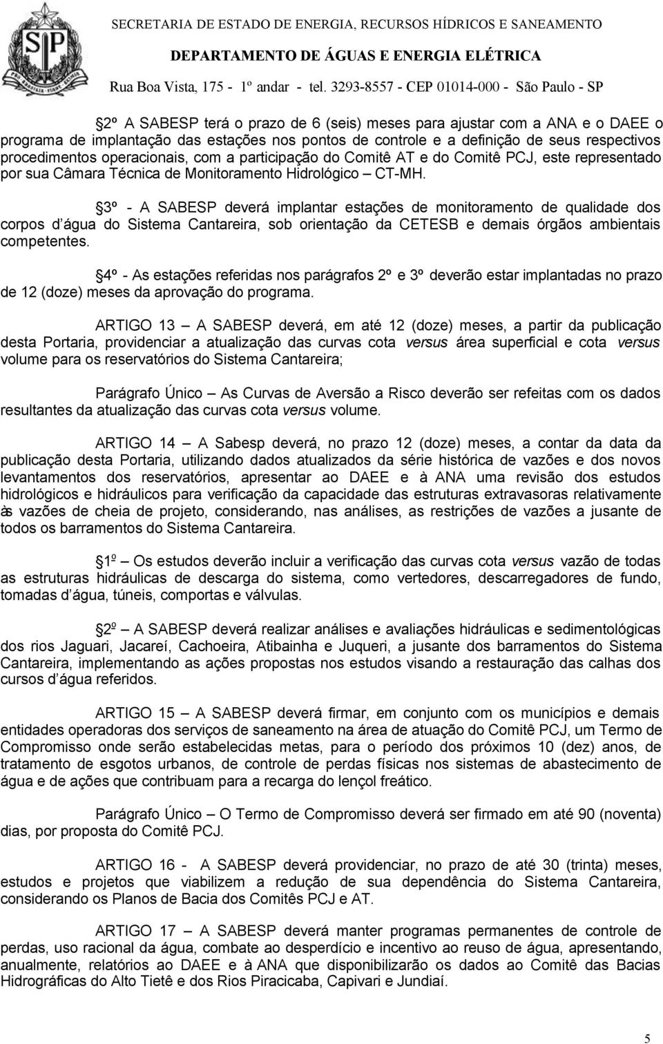 3º - A SABESP deverá implantar estações de monitoramento de qualidade dos corpos d água do Sistema Cantareira, sob orientação da CETESB e demais órgãos ambientais competentes.