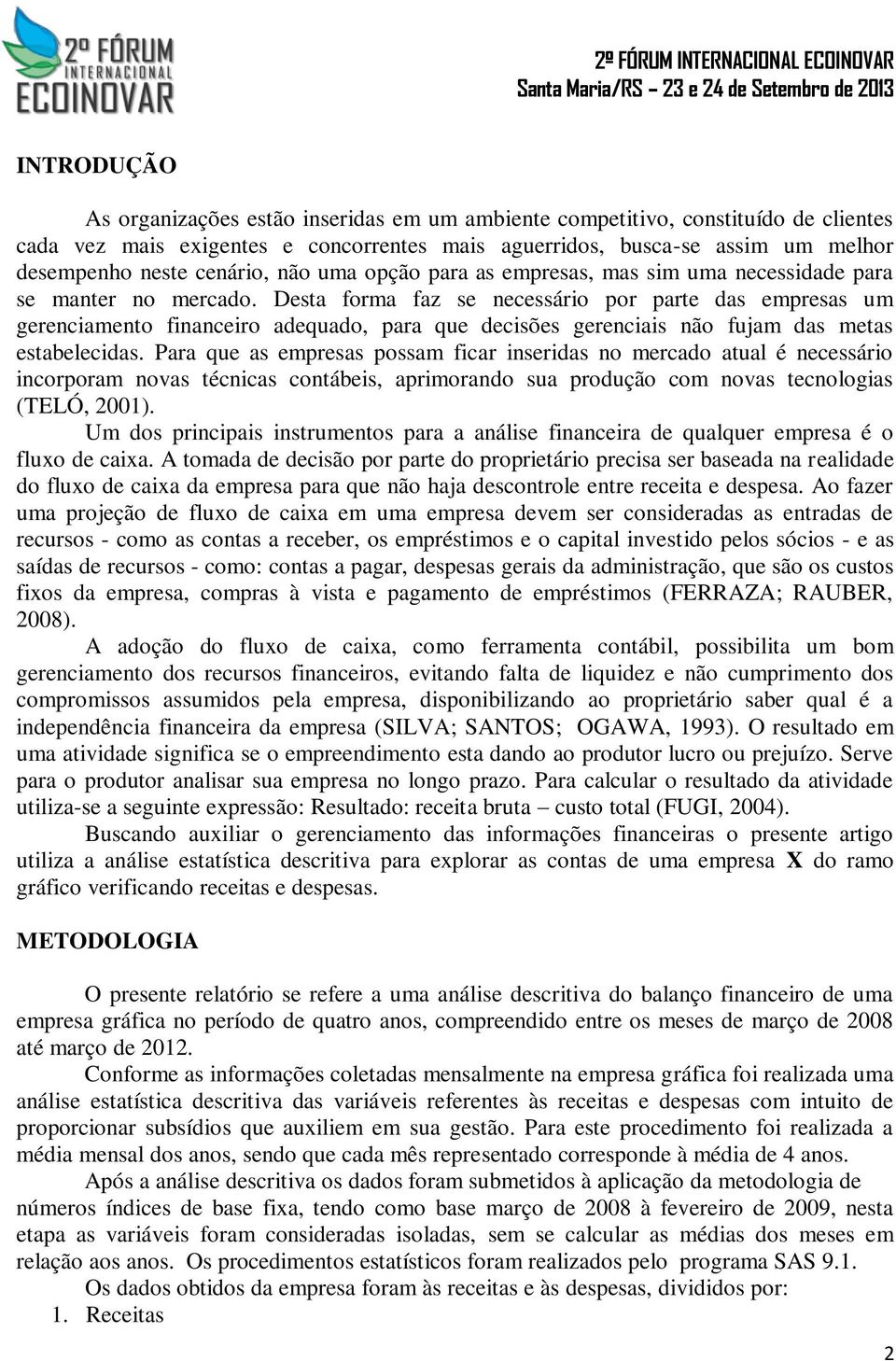 Desta forma faz se necessário por parte das empresas um gerenciamento financeiro adequado, para que decisões gerenciais não fujam das metas estabelecidas.