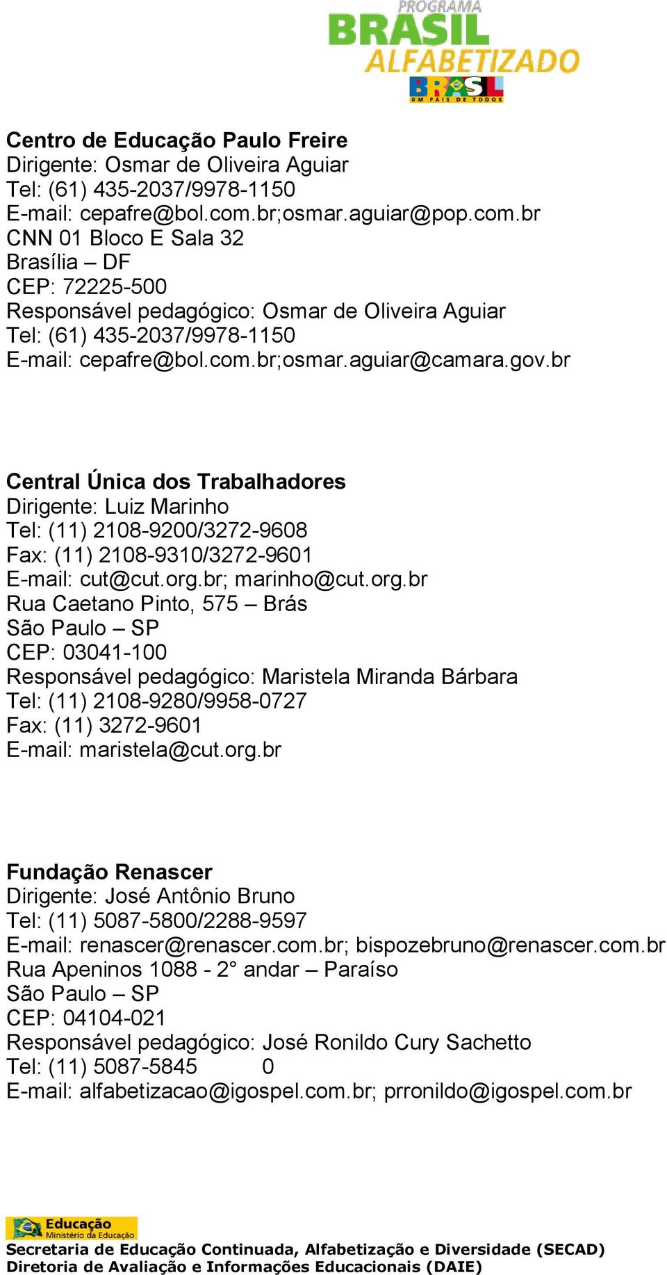 gov.br Central Única dos Trabalhadores Dirigente: Luiz Marinho Tel: (11) 2108-9200/3272-9608 Fax: (11) 2108-9310/3272-9601 E-mail: cut@cut.org.