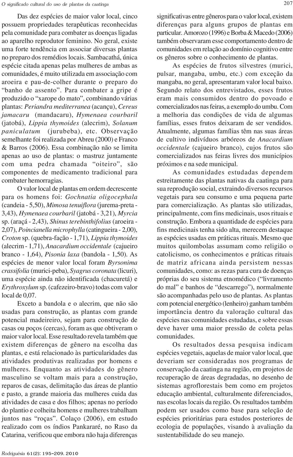 Sambacathá, única espécie citada apenas pelas mulheres de ambas as comunidades, é muito utilizada em associação com aroeira e pau-de-colher durante o preparo do banho de assento.