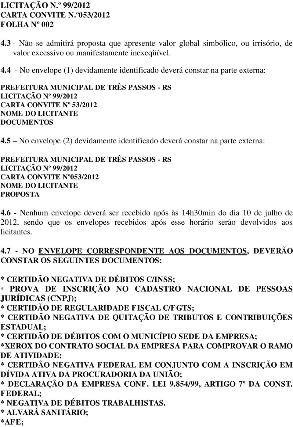 4 - No envelope (1) devidamente identificado deverá constar na parte externa: PREFEITURA MUNICIPAL DE TRÊS PASSOS - RS LICITAÇÃO Nº 99/2012 CARTA CONVITE Nº 53/2012 NOME DO LICITANTE DOCUMENTOS 4.