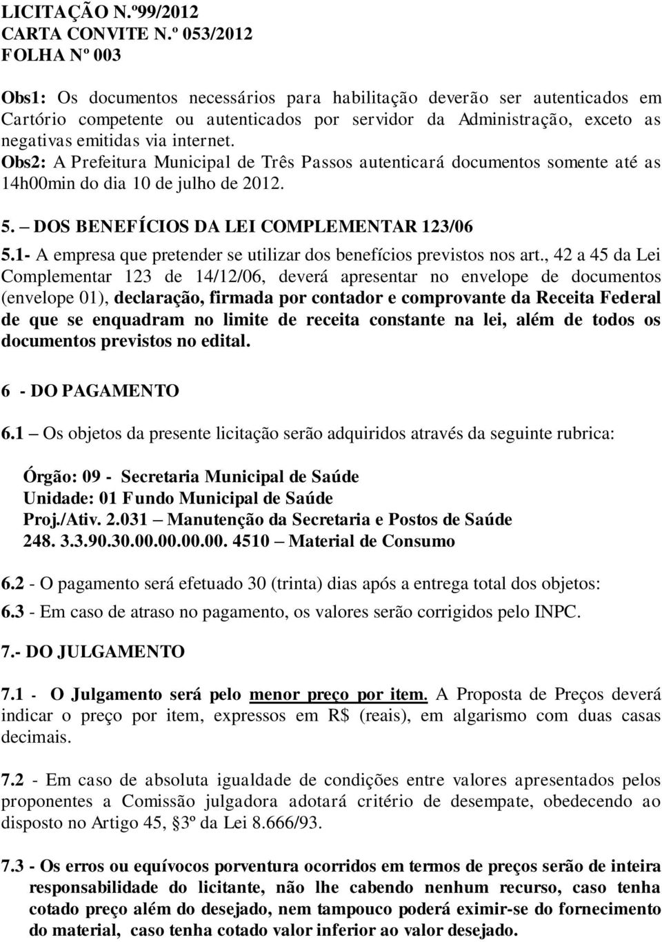 via internet. Obs2: A Prefeitura Municipal de Três Passos autenticará documentos somente até as 14h00min do dia 10 de julho de 2012. 5. DOS BENEFÍCIOS DA LEI COMPLEMENTAR 123/06 5.