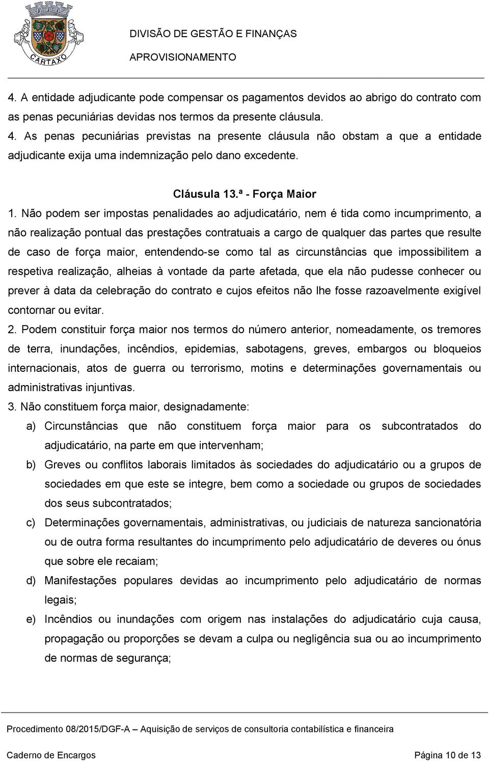 Não podem ser impostas penalidades ao adjudicatário, nem é tida como incumprimento, a não realização pontual das prestações contratuais a cargo de qualquer das partes que resulte de caso de força