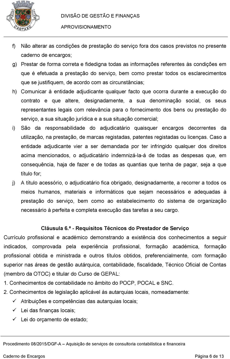 durante a execução do contrato e que altere, designadamente, a sua denominação social, os seus representantes legais com relevância para o fornecimento dos bens ou prestação do serviço, a sua