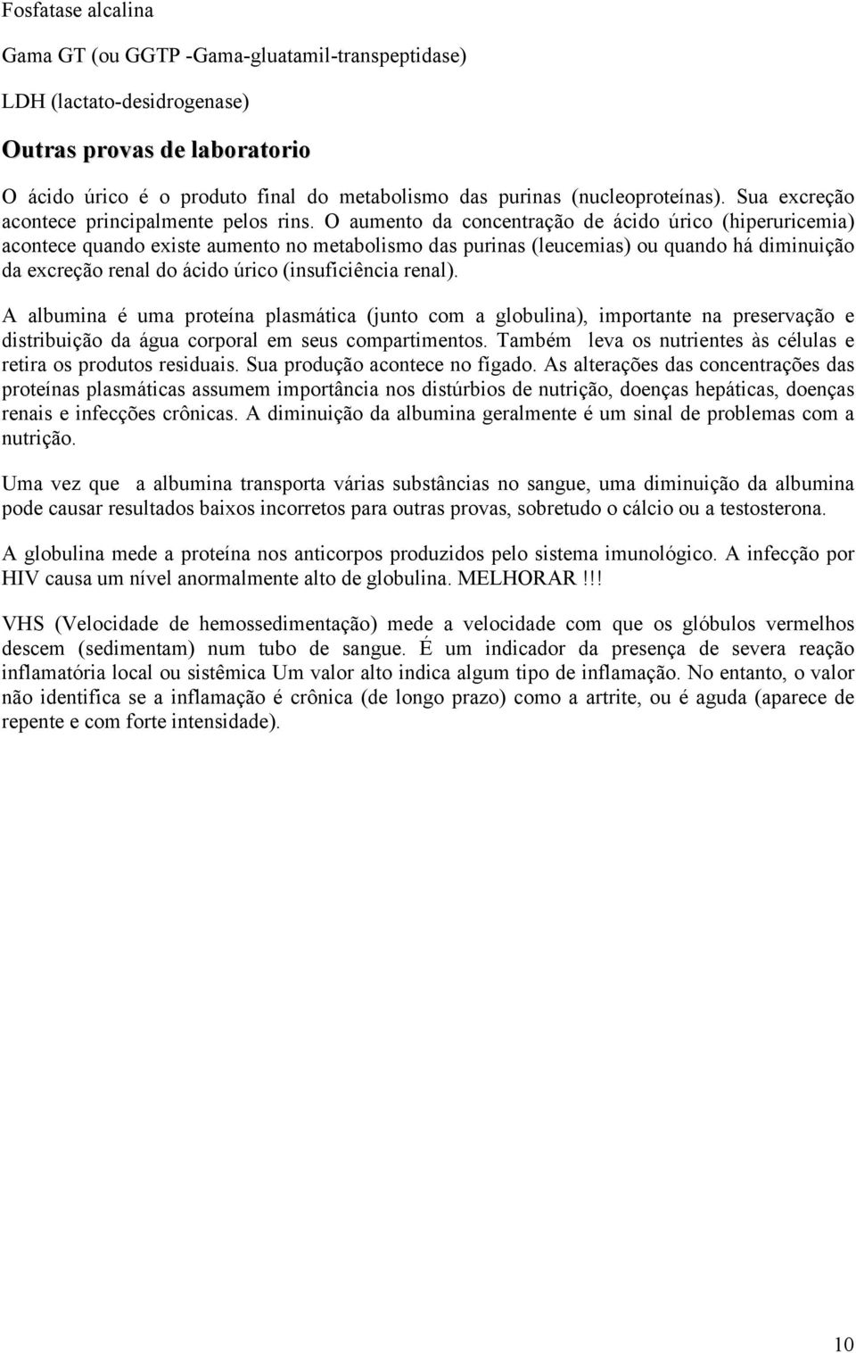 O aumento da concentração de ácido úrico (hiperuricemia) acontece quando existe aumento no metabolismo das purinas (leucemias) ou quando há diminuição da excreção renal do ácido úrico (insuficiência