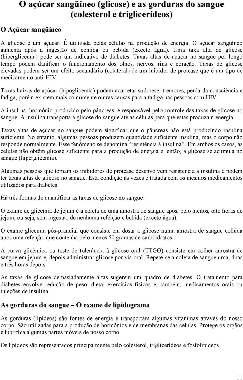 Taxas altas de açúcar no sangue por longo tempo podem danificar o funcionamento dos olhos, nervos, rins e coração.