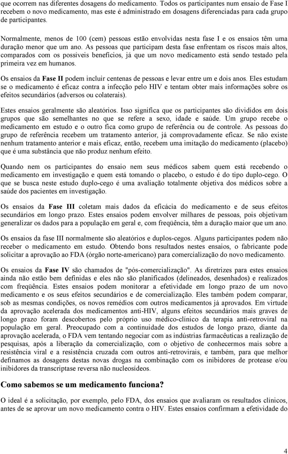 Normalmente, menos de 100 (cem) pessoas estão envolvidas nesta fase I e os ensaios têm uma duração menor que um ano.