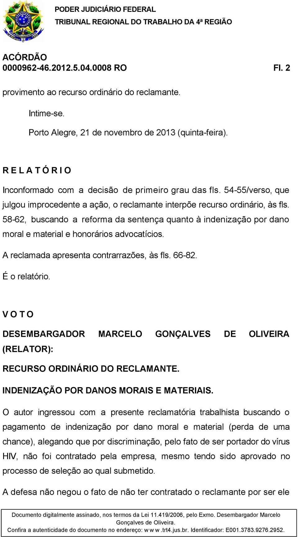 58-62, buscando a reforma da sentença quanto à indenização por dano moral e material e honorários advocatícios. A reclamada apresenta contrarrazões, às fls. 66-82. É o relatório.