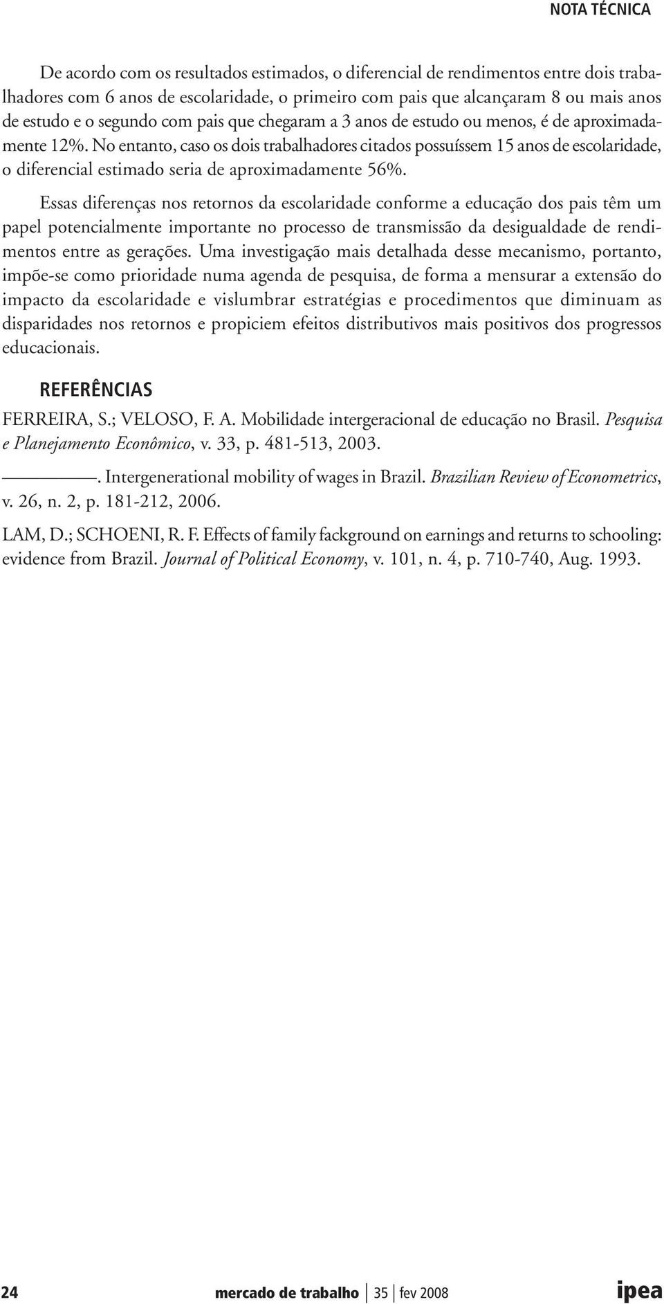 Essas diferenças nos retornos da escolaridade conforme a educação dos pais têm um papel potencialmente importante no processo de transmissão da desigualdade de rendimentos entre as gerações.