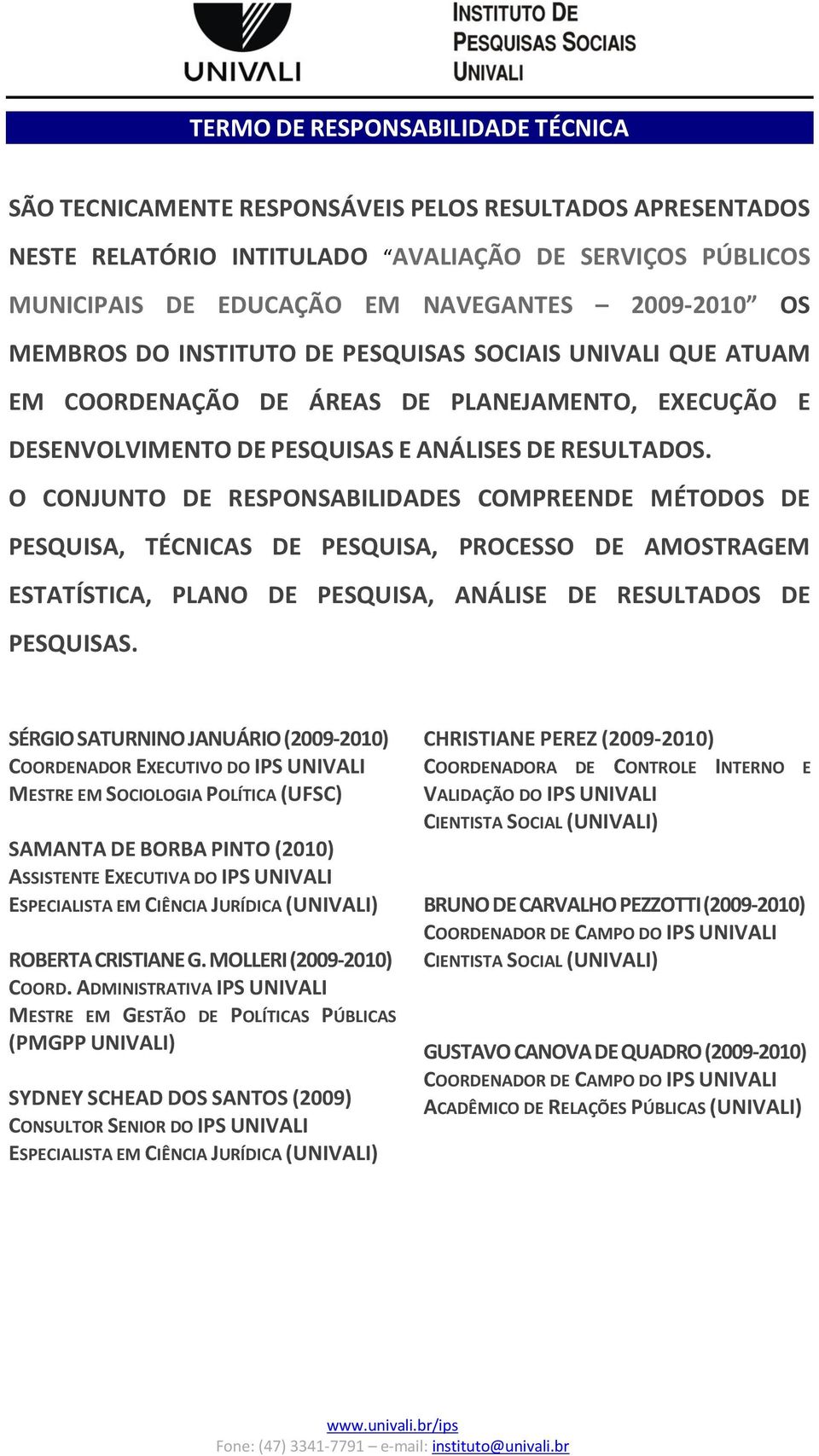 O CONJUNTO DE RESPONSABILIDADES COMPREENDE MÉTODOS DE PESQUISA, TÉCNICAS DE PESQUISA, PROCESSO DE AMOSTRAGEM ESTATÍSTICA, PLANO DE PESQUISA, ANÁLISE DE RESULTADOS DE PESQUISAS.