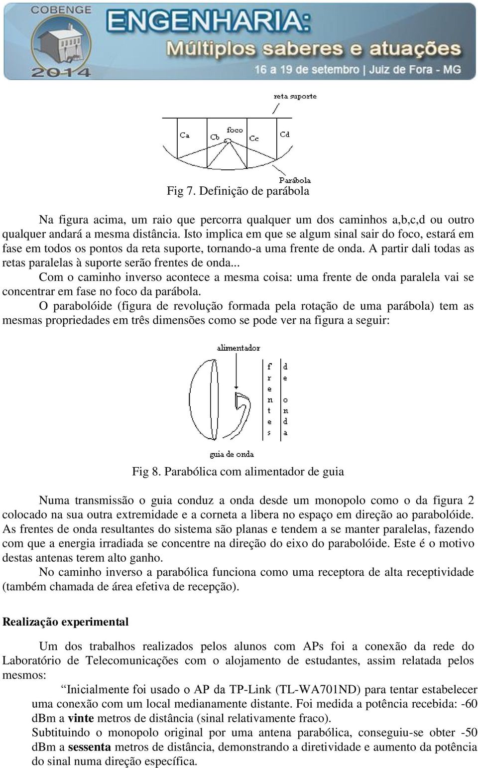 A partir dali todas as retas paralelas à suporte serão frentes de onda... Com o caminho inverso acontece a mesma coisa: uma frente de onda paralela vai se concentrar em fase no foco da parábola.