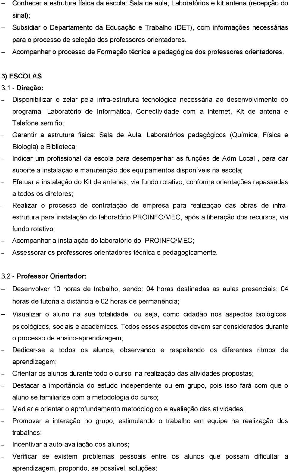 1 - Direção: Disponibilizar e zelar pela infra-estrutura tecnológica necessária ao desenvolvimento do programa: Laboratório de Informática, Conectividade com a internet, Kit de antena e Telefone sem