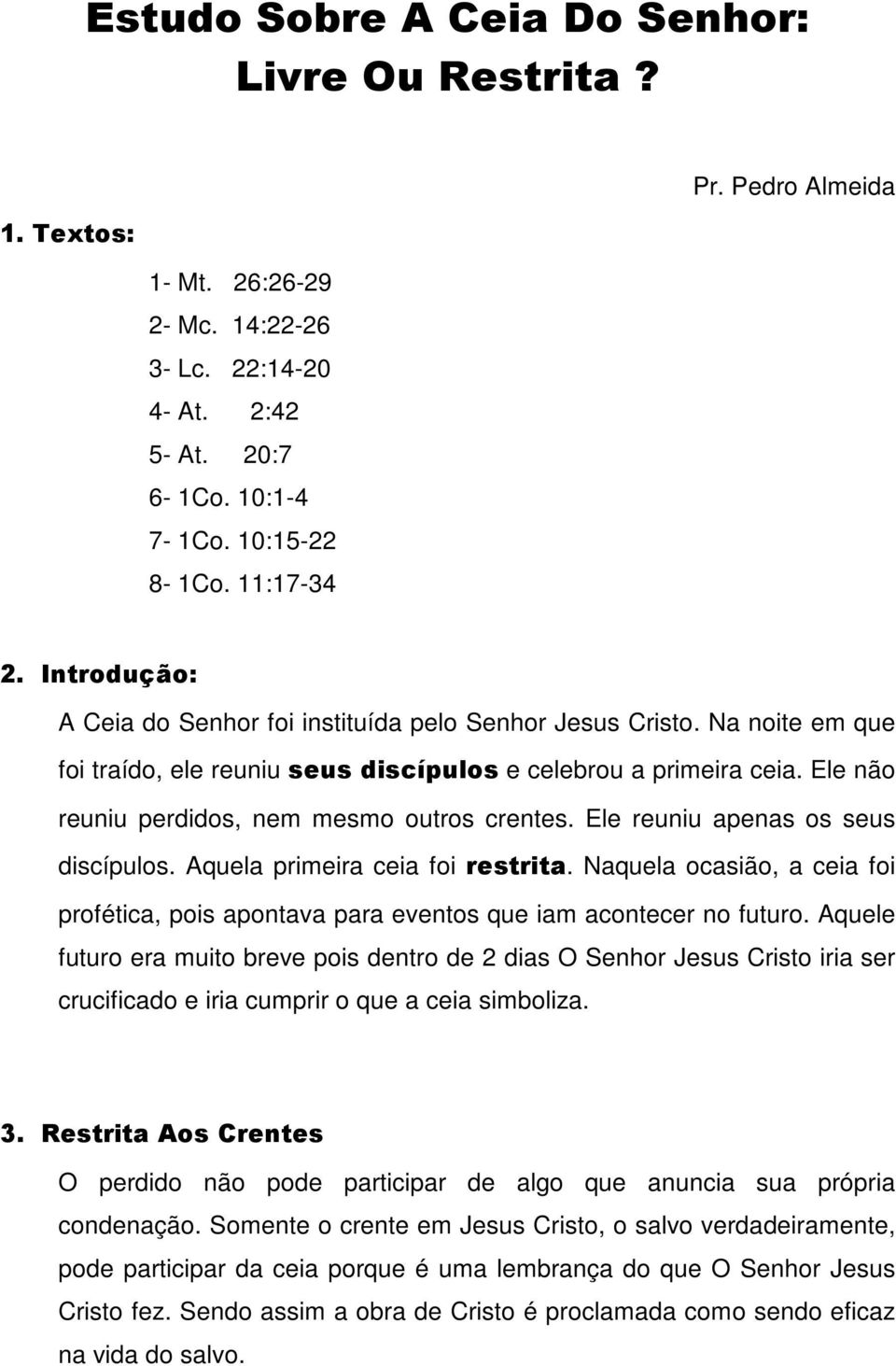 Ele não reuniu perdidos, nem mesmo outros crentes. Ele reuniu apenas os seus discípulos. Aquela primeira ceia foi restrita.