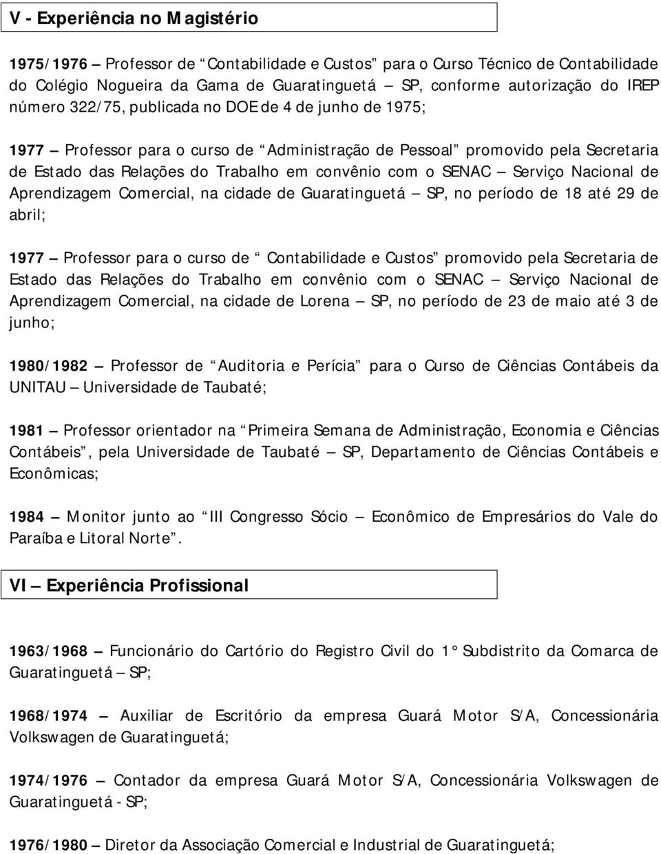 Nacional de Aprendizagem Comercial, na cidade de Guaratinguetá SP, no período de 18 até 29 de abril; 1977 Professor para o curso de Contabilidade e Custos promovido pela Secretaria de Estado das