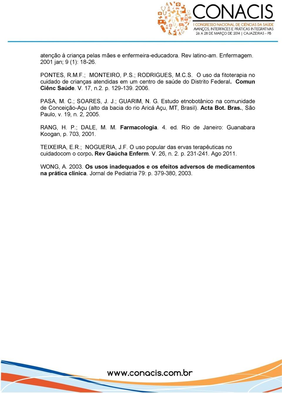 J.; GUARIM, N. G. Estudo etnobotânico na comunidade de Conceição-Açu (alto da bacia do rio Aricá Açu, MT, Brasil). Acta Bot. Bras., São Paulo, v. 19, n. 2, 2005. RANG, H. P.; DALE, M. M. Farmacologia.