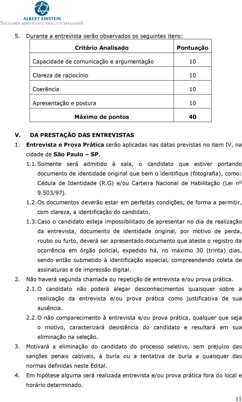 Entrevista e Prova Prática serão aplicadas nas datas previstas no item IV, na cidade de São Paulo SP. 1.