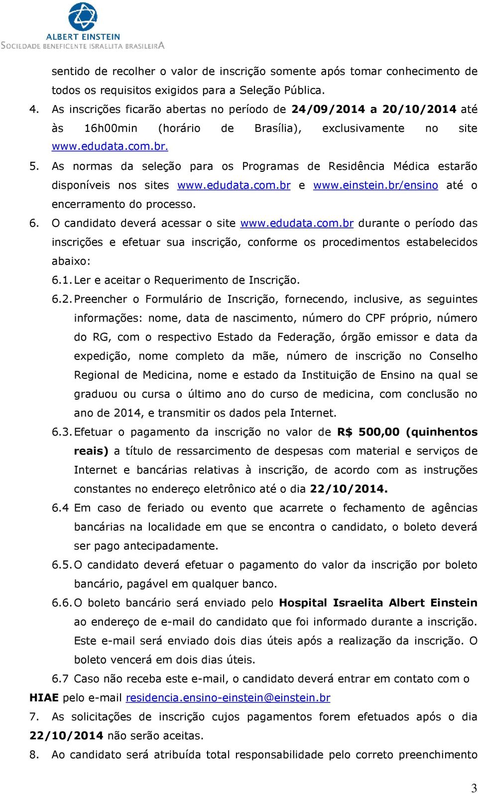 As normas da seleção para os Programas de Residência Médica estarão disponíveis nos sites www.edudata.com.br e www.einstein.br/ensino até o encerramento do processo. 6.