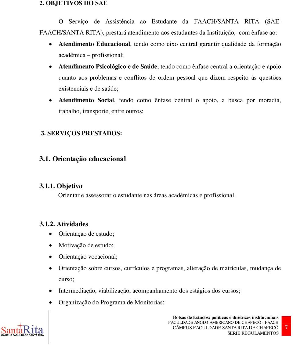 ordem pessoal que dizem respeito às questões existenciais e de saúde; Atendimento Social, tendo como ênfase central o apoio, a busca por moradia, trabalho, transporte, entre outros; 3.