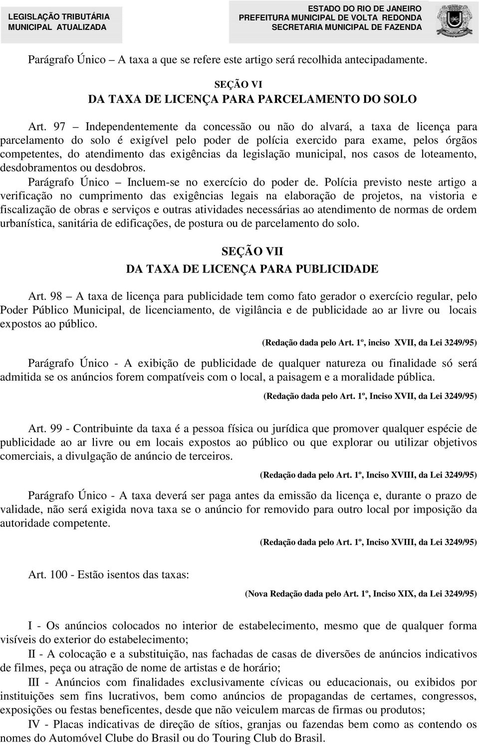 exigências da legislação municipal, nos casos de loteamento, desdobramentos ou desdobros. Parágrafo Único Incluem-se no exercício do poder de.