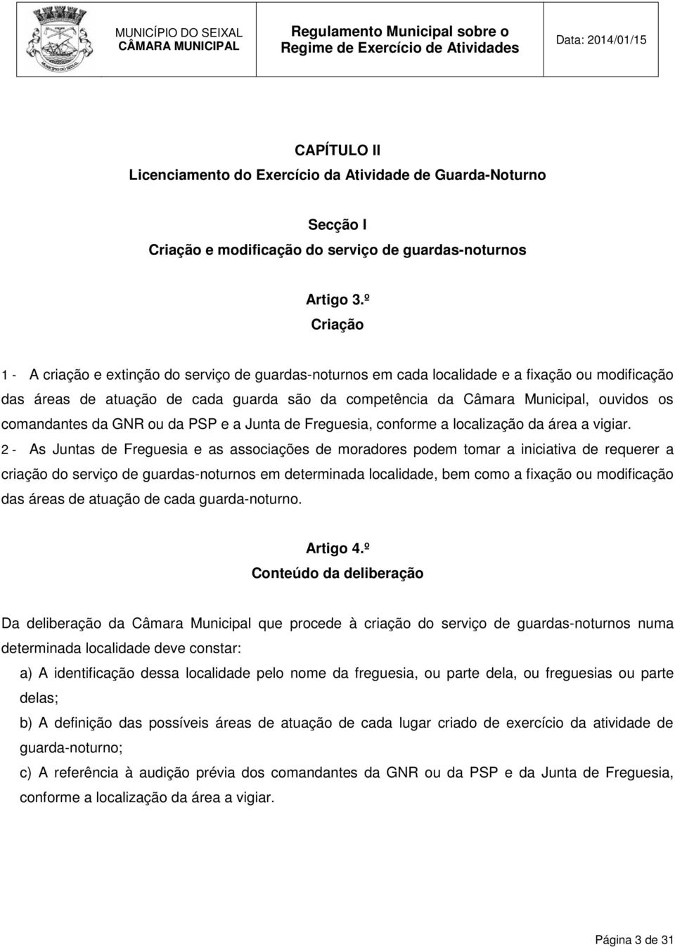 comandantes da GNR ou da PSP e a Junta de Freguesia, conforme a localização da área a vigiar.