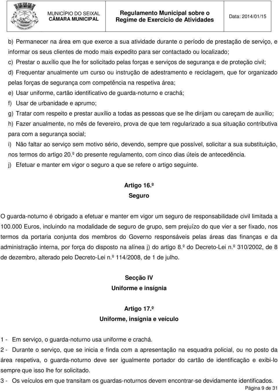 de segurança com competência na respetiva área; e) Usar uniforme, cartão identificativo de guarda-noturno e crachá; f) Usar de urbanidade e aprumo; g) Tratar com respeito e prestar auxílio a todas as