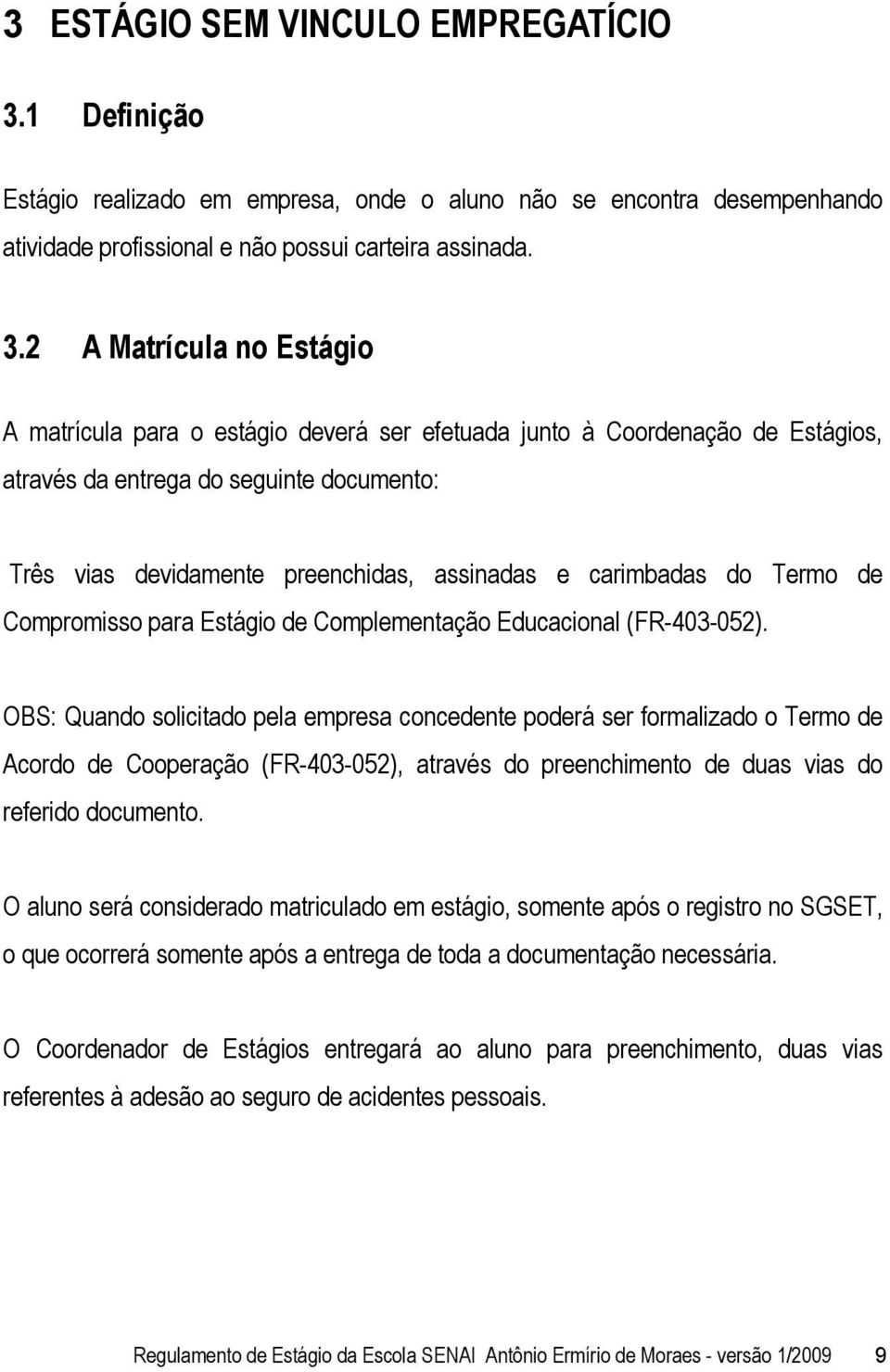 2 A Matrícula no Estágio A matrícula para o estágio deverá ser efetuada junto à Coordenação de Estágios, através da entrega do seguinte documento: Três vias devidamente preenchidas, assinadas e