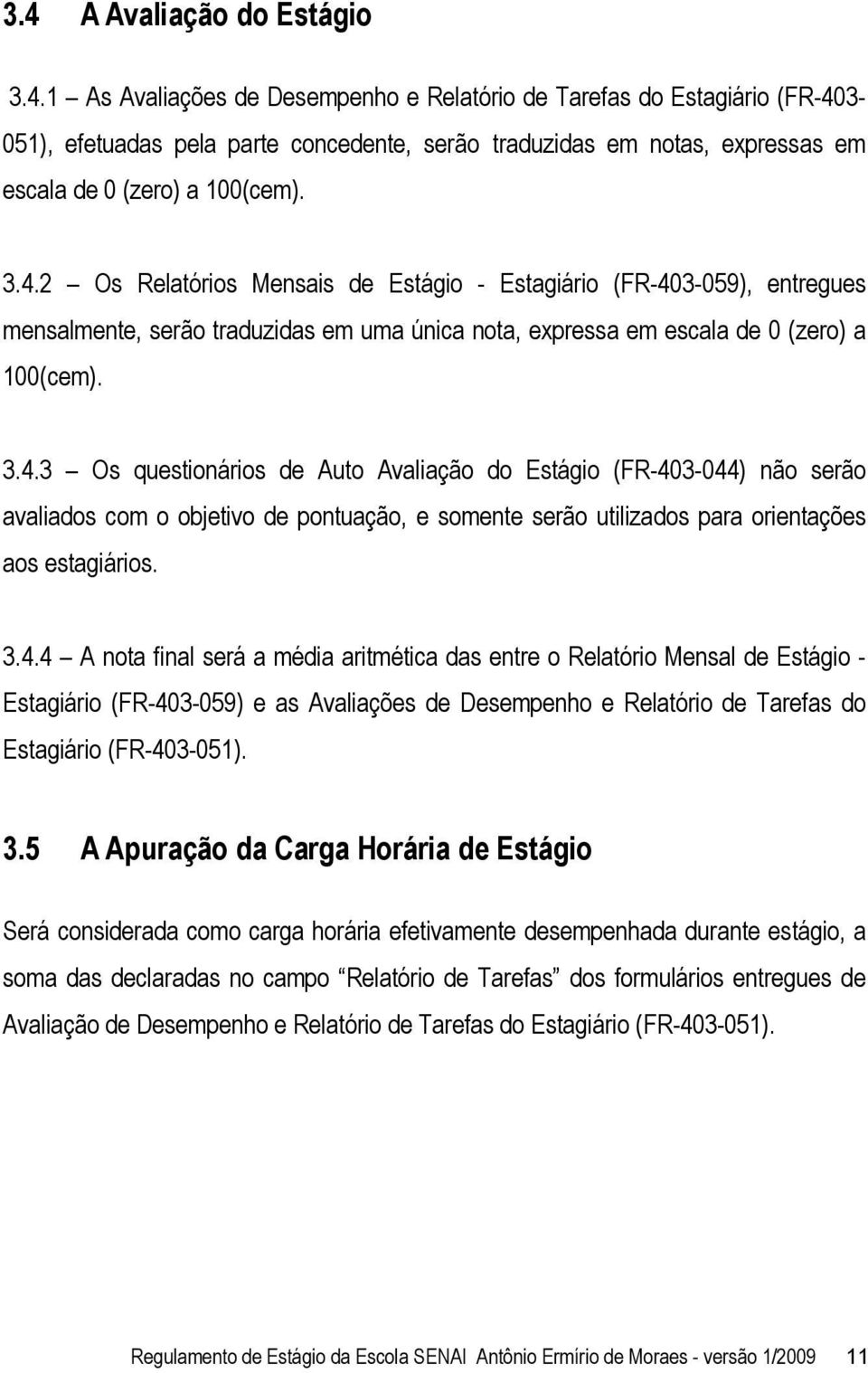 3.4.4 A nota final será a média aritmética das entre o Relatório Mensal de Estágio - Estagiário (FR-403-059) e as Avaliações de Desempenho e Relatório de Tarefas do Estagiário (FR-403-051). 3.