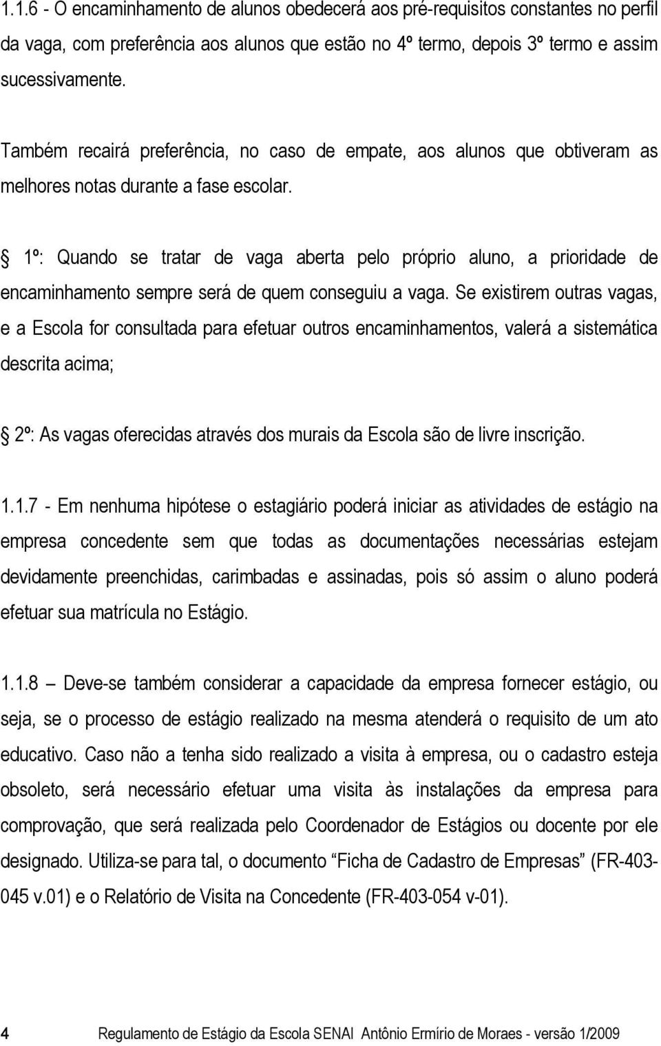 1º: Quando se tratar de vaga aberta pelo próprio aluno, a prioridade de encaminhamento sempre será de quem conseguiu a vaga.