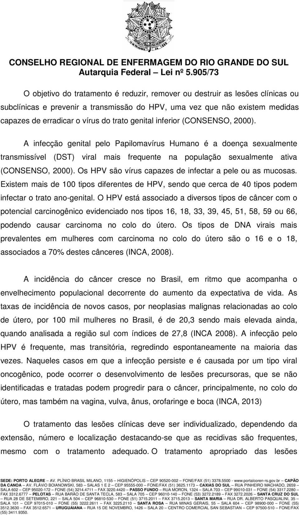 Os HPV são vírus capazes de infectar a pele ou as mucosas. Existem mais de 100 tipos diferentes de HPV, sendo que cerca de 40 tipos podem infectar o trato ano-genital.