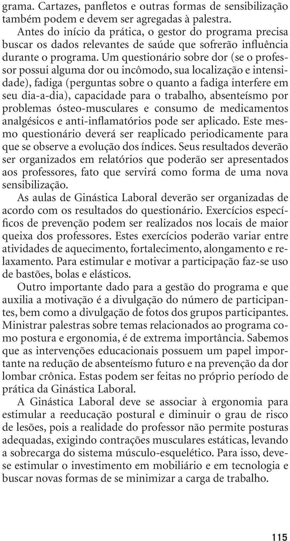 Um questionário sobre dor (se o professor possui alguma dor ou incômodo, sua localização e intensidade), fadiga (perguntas sobre o quanto a fadiga interfere em seu dia-a-dia), capacidade para o