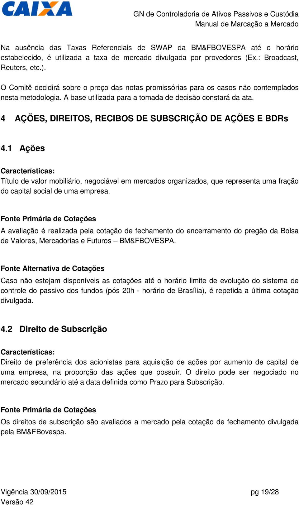 4 AÇÕES, DIREITOS, RECIBOS DE SUBSCRIÇÃO DE AÇÕES E BDRs 4.1 Ações Título de valor mobiliário, negociável em mercados organizados, que representa uma fração do capital social de uma empresa.