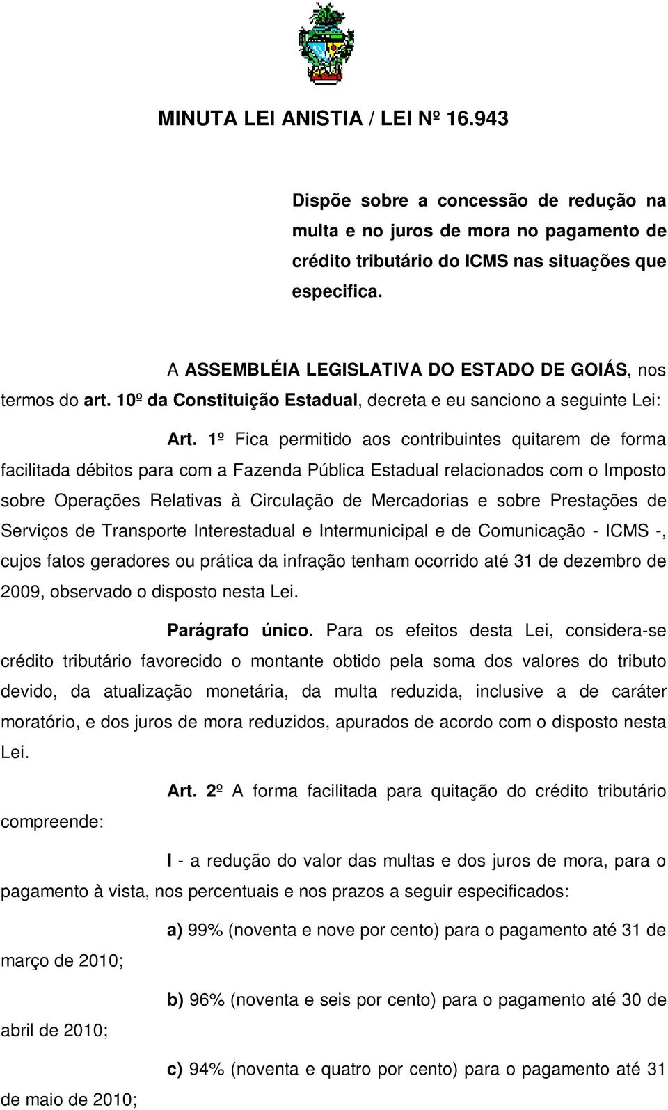 1º Fica permitido aos contribuintes quitarem de forma facilitada débitos para com a Fazenda Pública Estadual relacionados com o Imposto sobre Operações Relativas à Circulação de Mercadorias e sobre