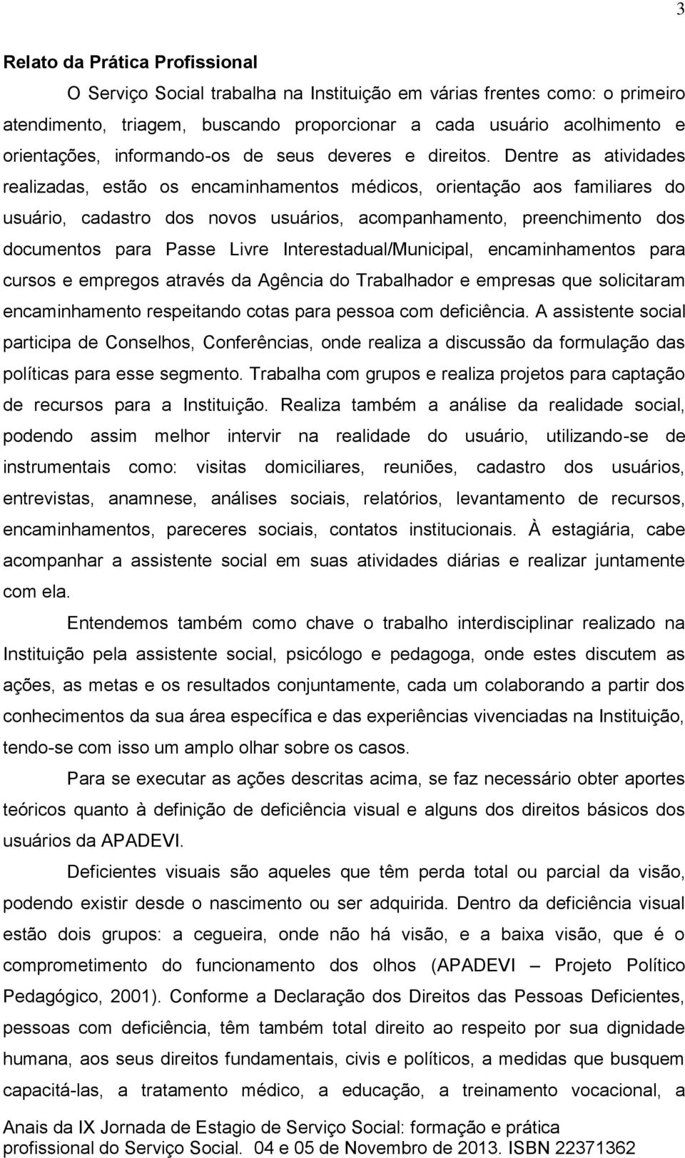 Dentre as atividades realizadas, estão os encaminhamentos médicos, orientação aos familiares do usuário, cadastro dos novos usuários, acompanhamento, preenchimento dos documentos para Passe Livre