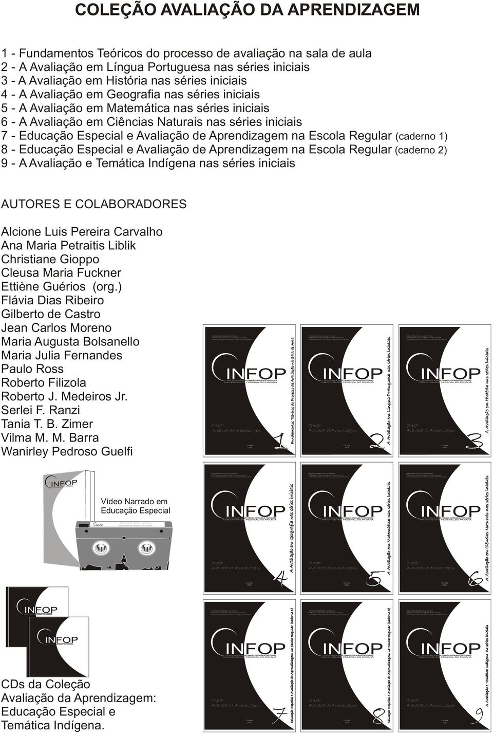 de Aprendizagem na Escola Regular (caderno 1) 8 - Educação Especial e Avaliação de Aprendizagem na Escola Regular (caderno 2) 9 - A Avaliação e Temática Indígena nas séries iniciais A Avaliação em