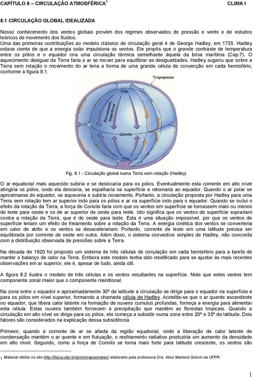 Uma das primeiras contribuições ao modelo clássico de circulação geral é de George Hadley, em 1735. Hadley estava ciente de que a energia solar impulsiona os ventos.