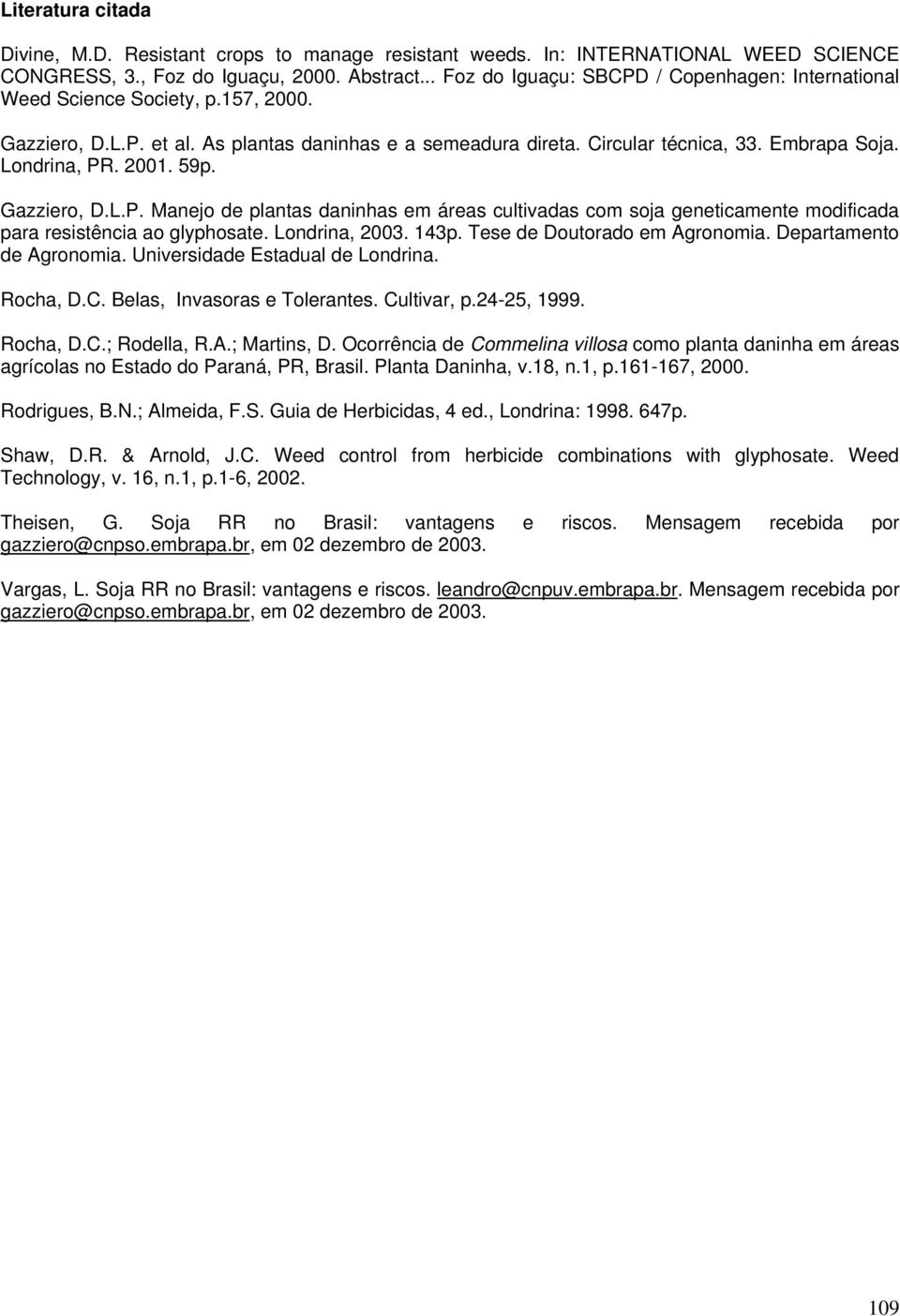 Londrina, PR. 2001. 59p. Gazziero, D.L.P. Manejo de plantas daninhas em áreas cultivadas com soja geneticamente modificada para resistência ao glyphosate. Londrina, 2003. 143p.