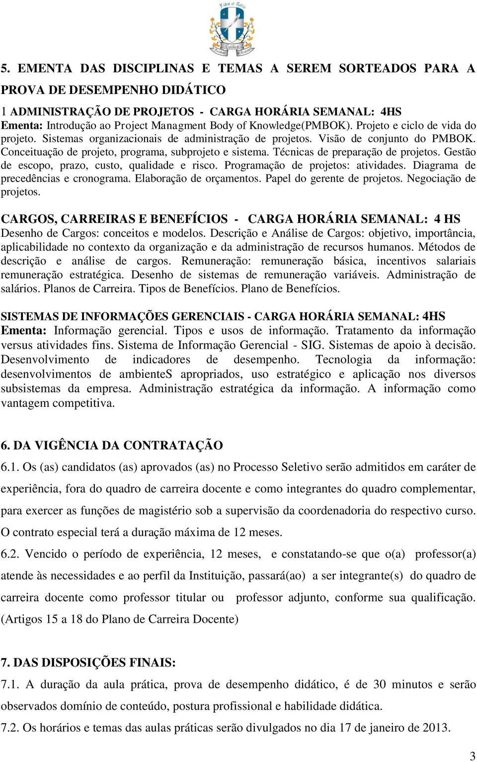 Técnicas de preparação de projetos. Gestão de escopo, prazo, custo, qualidade e risco. Programação de projetos: atividades. Diagrama de precedências e cronograma. Elaboração de orçamentos.