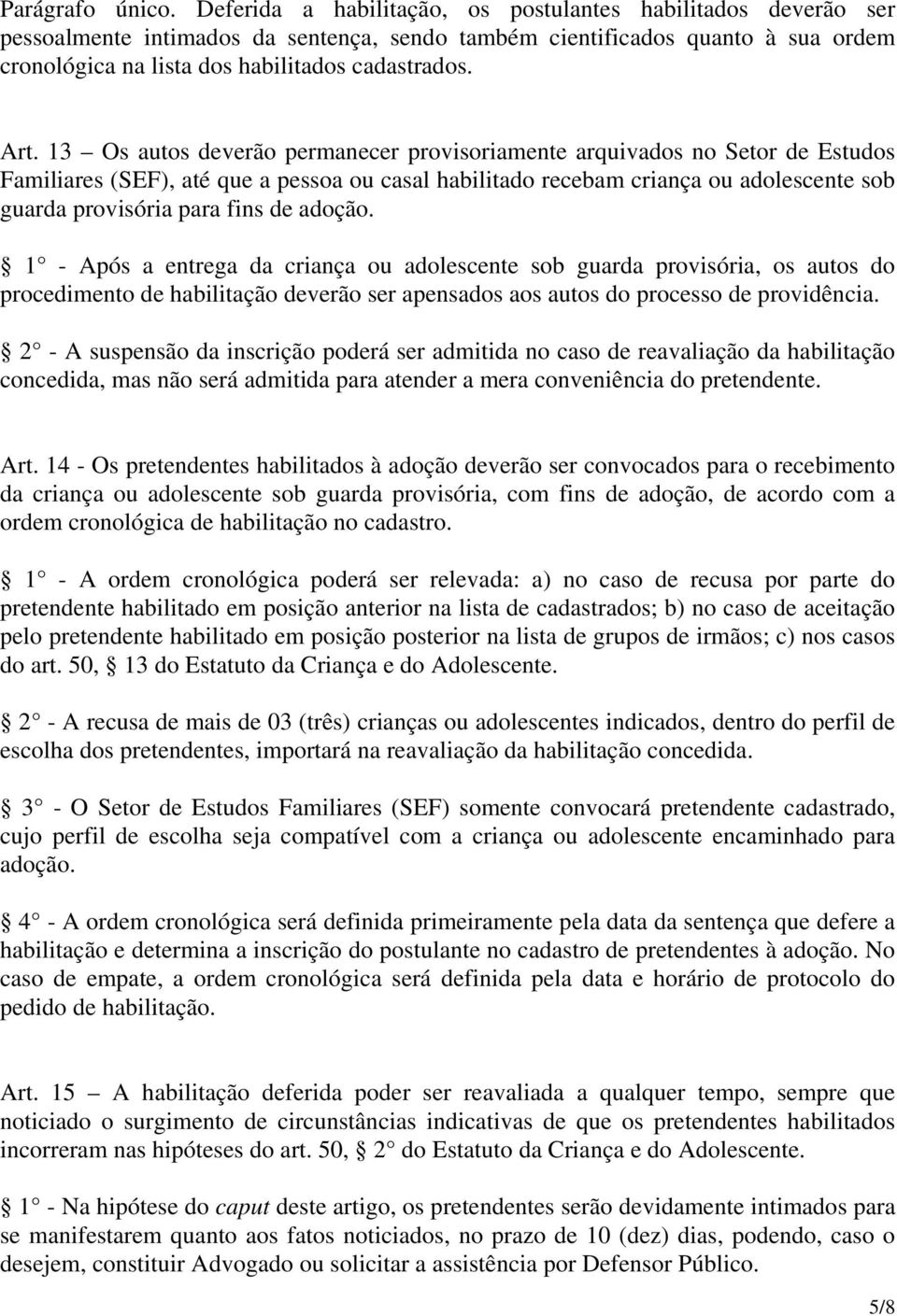 13 Os autos deverão permanecer provisoriamente arquivados no Setor de Estudos Familiares (SEF), até que a pessoa ou casal habilitado recebam criança ou adolescente sob guarda provisória para fins de