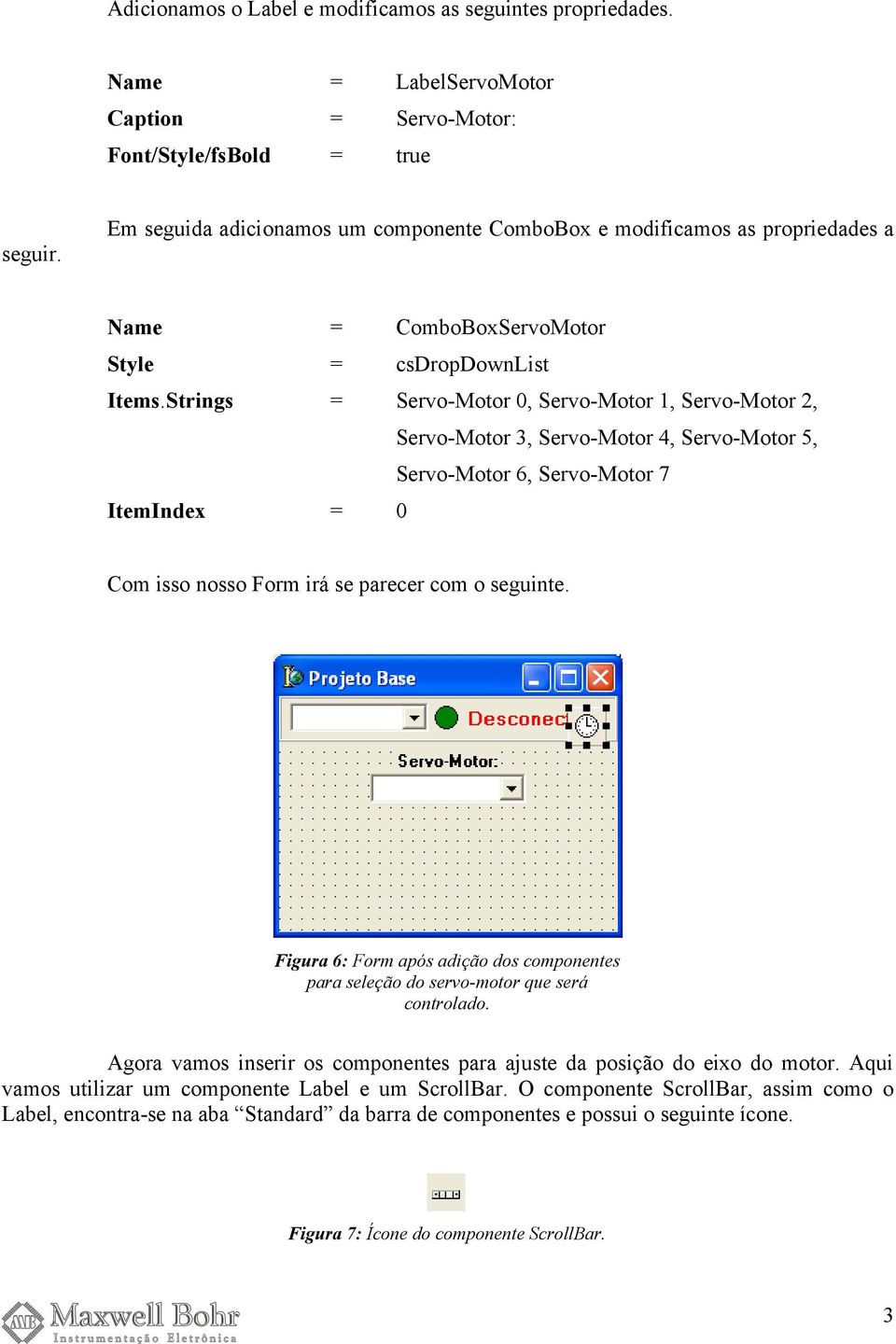 Strings = Servo-Motor 0, Servo-Motor 1, Servo-Motor 2, Servo-Motor 3, Servo-Motor 4, Servo-Motor 5, Servo-Motor 6, Servo-Motor 7 ItemIndex = 0 Com isso nosso Form irá se parecer com o seguinte.