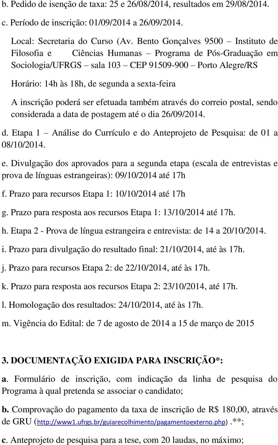 inscrição poderá ser efetuada também através do correio postal, sendo considerada a data de postagem até o dia 26/09/2014. d. Etapa 1 Análise do Currículo e do Anteprojeto de Pesquisa: de 01 a 08/10/2014.