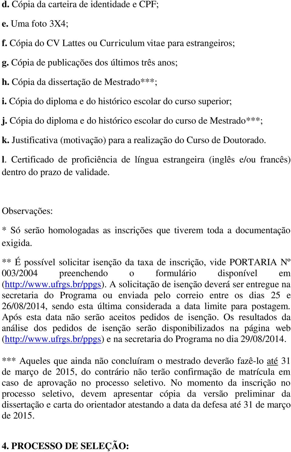 Justificativa (motivação) para a realização do Curso de Doutorado. l. Certificado de proficiência de língua estrangeira (inglês e/ou francês) dentro do prazo de validade.