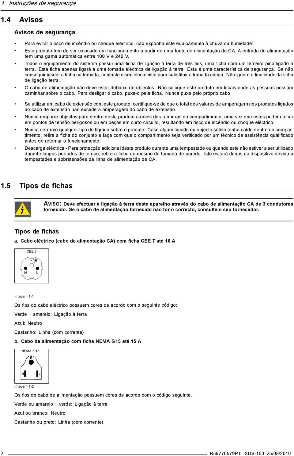 Todos o equipamento do sistema possui uma ficha de ligação à terra de três fios, uma ficha com um terceiro pino ligado à terra. Esta ficha apenas ligará a uma tomada eléctrica de ligação à terra.