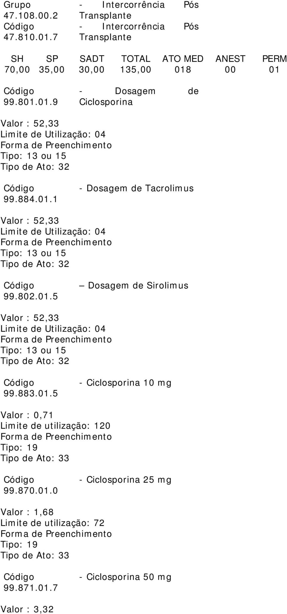 883.01.5 - Ciclosporina 10 mg Valor : 0,71 Limite de utilização: 120 99.870.01.0 - Ciclosporina 25 mg Valor : 1,68 Limite de utilização: 72 99.871.01.7 - Ciclosporina 50 mg Valor : 3,32