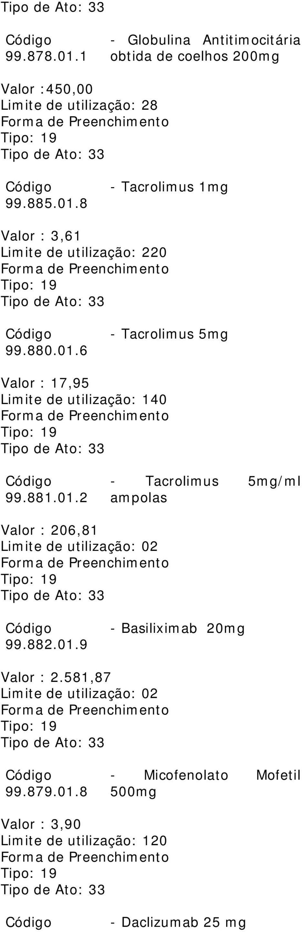 882.01.9 - Basiliximab 20mg Valor : 2.581,87 Limite de utilização: 02 99.879.01.8 - Micofenolato Mofetil 500mg Valor : 3,90 Limite de utilização: 120 - Daclizumab 25 mg