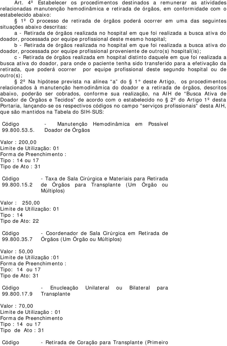 profissional deste mesmo hospital; b - Retirada de órgãos realizada no hospital em que foi realizada a busca ativa do doador, processada por equipe profissional proveniente de outro(s) hospital(is);