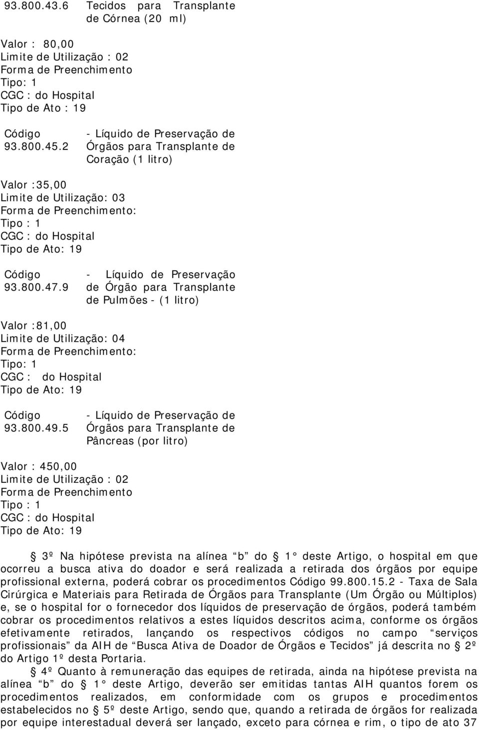 9 - Líquido de Preservação de Órgão para de Pulmões - (1 litro) Valor :81,00 Limite de Utilização: 04 : Tipo: 1 Tipo de Ato: 19 93.800.49.