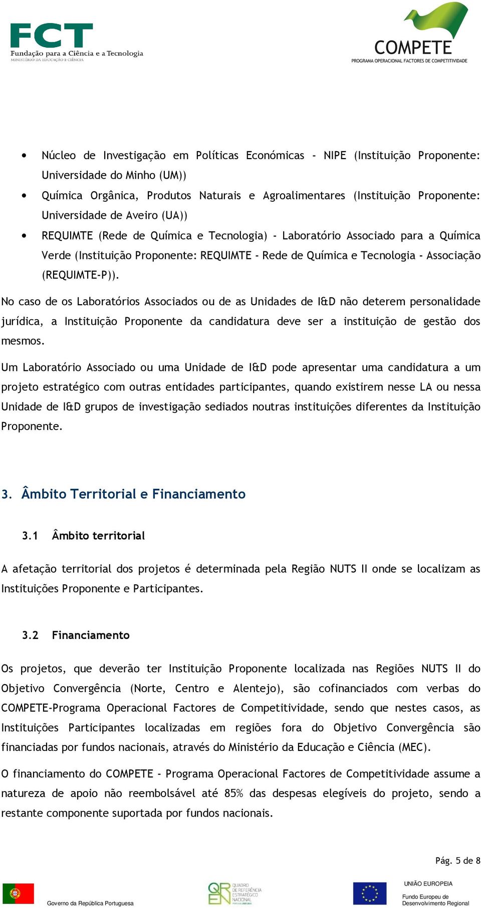 No caso de os Laboratórios Associados ou de as Unidades de I&D não deterem personalidade jurídica, a Instituição Proponente da candidatura deve ser a instituição de gestão dos mesmos.