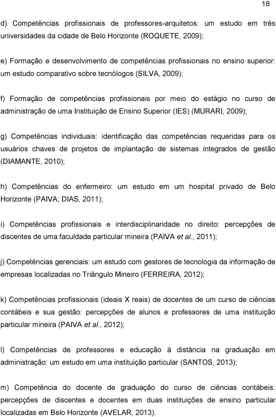 (IES) (MURARI, 2009); g) Competências individuais: identificação das competências requeridas para os usuários chaves de projetos de implantação de sistemas integrados de gestão (DIAMANTE, 2010); h)