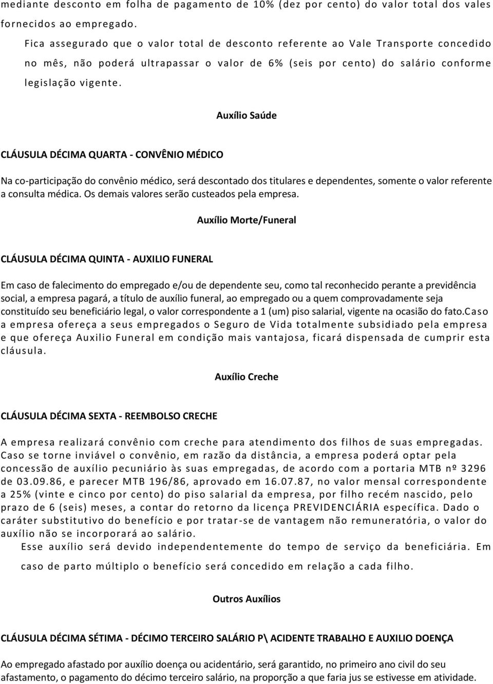 Auxílio Saúde CLÁUSULA DÉCIMA QUARTA - CONVÊNIO MÉDICO Na co-participação do convênio médico, será descontado dos titulares e dependentes, somente o valor referente a consulta médica.