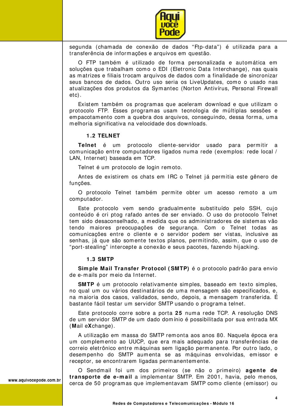 finalidade de sincronizar seus bancos de dados. Outro uso seria os LiveUpdates, como o usado nas atualizações dos produtos da Symantec (Norton Antivírus, Personal Firewall etc).